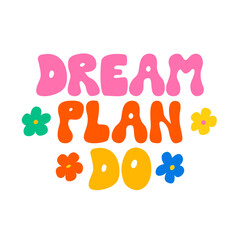 Dream plan do. Vector lettering in groovy style and cute flowers. Motivational, inspirational positive phrase. Kid core aesthetic