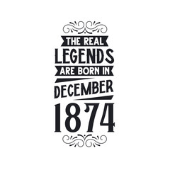 Born in December 1874 Retro Vintage Birthday, real legend are born in December 1874