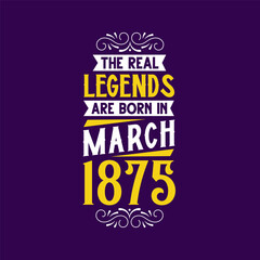 The real legend are born in March 1875. Born in March 1875 Retro Vintage Birthday