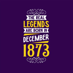 The real legend are born in December 1873. Born in December 1873 Retro Vintage Birthday