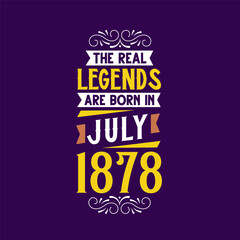 The real legend are born in July 1878. Born in July 1878 Retro Vintage Birthday