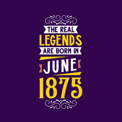 The real legend are born in June 1875. Born in June 1875 Retro Vintage Birthday
