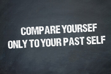 Compare yourself only to your past self	