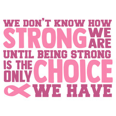 Fototapeta premium We Don't Know How Strong We Are Until Being Strong Is The Only Choice We Have - Cancer Awareness Illustration