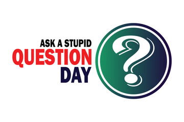 Ask A Stupid Question Day. Vector illustration. Suitable for greeting card, poster and banner.