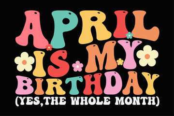 April is my Birthday Yes, The Whole Month Retro Groovy Wavy Funny Birthday T-Shirt Design