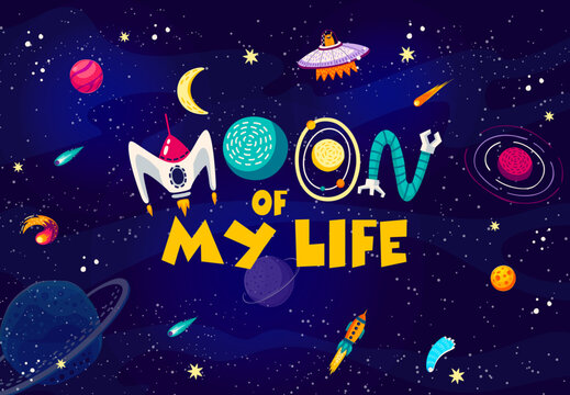 Space quote. Moon of my life words in starry galaxy with alien UFO and rocket. Vector poster with funny phrase made of spaceship, alien galaxy planets, space robot and stars on dark sky background