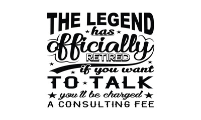 The Legend Has Officially Retired If You Want To Talk You'll Be Charged A Consulting Fee Vector and Clip Art