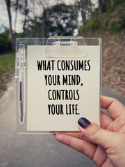 Motivational and inspirational wording. What Consumes Your Mind, Controls Your Life written on a...