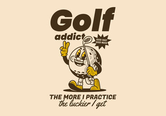 Golf addict. The more I practice, the luckier I get. Mascot character illustration of golf ball holding a golf stick