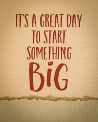 It is a great day to start something big - motivational writing on art paper