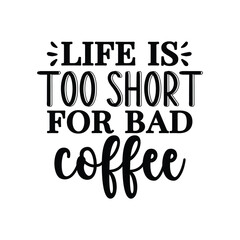 life is too short for bad coffee