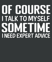 Of course I Talk To Myself sometime i need expert advice T-shirt design vector