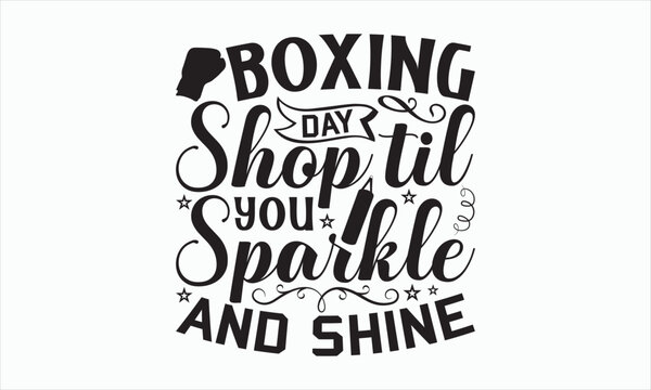 Boxing Day Shop Til You Sparkle And Shine - Boxing Day SVG Design, Hand drawn lettering phrase isolated on white background, Vector EPS Editable Files, For stickers, Templet, mugs, etc, For Cutting.