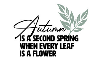 "Autumn Is a Second Spring When Every Leaf Is a Flower". Positive,  Inspirational and Motivational Quotes Vector. Suitable for Cutting Sticker, Poster, Vinyl, Decals, Card, T-Shirt, Mug and  Other.