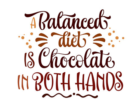 A balanced diet is chocolate in both hands, fun modern calligraphy lettering phrase. Chocolate and cocoa themed vector typography design element. Cafe, shop promotion template quote for any purposes