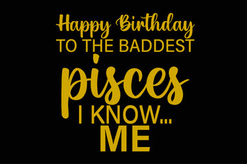 Happy Birthday To The Baddest Pisces I know Me Funny Pisces Zodiac Birthday T-Shirt Design