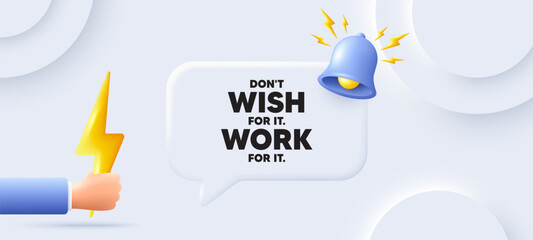 Don't wish for it, work for it motivation quote. Neumorphic background with chat speech bubble. Motivational slogan. Inspiration message. Dont wish for it, work for it speech message. Vector