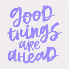 Good things are ahead - handwritten quote. Modern calligraphy illustration for posters, cards, etc.