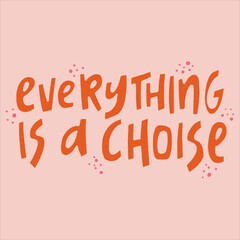 Everything is a choise - hand-drawn quote. Creative lettering illustration with decor elements for posters, cards, etc.