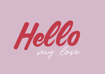 Hello my love postcard. Phrase for Valentine's day. Modern brush calligraphy sing isolated on white background. Hand lettering inscription text to valentines day. Romantic love quote. Typography 