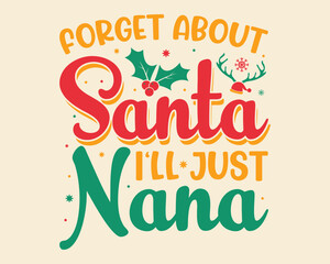 Merry Christmas T-shirt design, forget about santa i'll just nana.Christmas typography hand-drawn lettering for Xmas greeting cards, invitations. Suitable for t-shirts, mugs, gift printing presses.