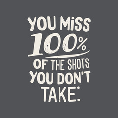 T-shirt design text You miss 100% of the shots you don't take. Black and white, grunge, dirty, Street style, illustration, typography