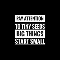 pay attention to tiny seeds big things start small simple typography with black background