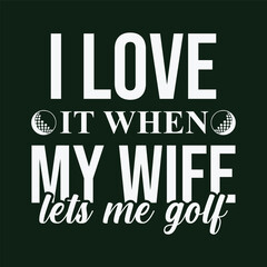 Obraz premium I Love It When My Wife Lets Me Golf. Golf t shirt design. Sports vector illustration quote. Design for t shirt, typography, print, poster, banner, gift card, label sticker, flyer, mug design etc. Eps