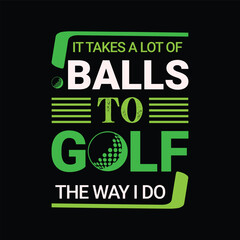 It takes a lot of balls to golf the way i do. Golf t shirt design. Sports vector illustration quote. Design for t shirt, typography, print, poster, banner, gift card, label sticker, flyer, mug design 