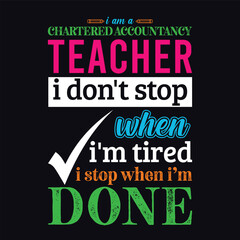 I am a Chartered Accountancy Teacher i don’t stop when i am tired i stop when i am done. Teacher t shirt design. Vector Illustration quote. Business studies background template for t shirt, mug.