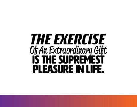 "The Exercise Of An Extraordinary Gift Is The Supremest Pleasure In Life". Inspirational and Motivational Quotes Vector. Suitable For All Needs Both Digital and Print.
