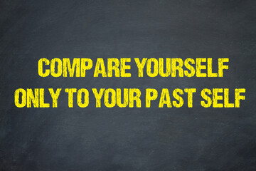 Compare yourself only to your past self	
