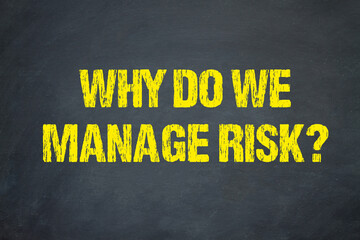 Why do we manage risk?	