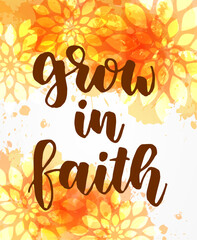 Grow in faith - handwritten modern calligraphy lettering text on floral orange watercolor splash background.