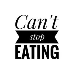 ''Can't stop eating'' Quote Illustration