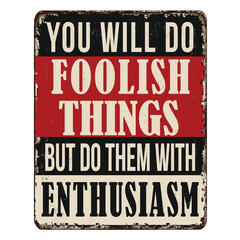 You will do foolish things but do them with enthusiasm vintage rusty metal sign