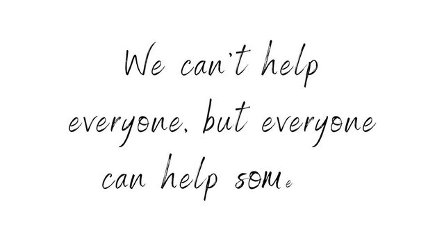 We can't help everyone, but everyone can help someone. Motivational quotes video with animated text and writing