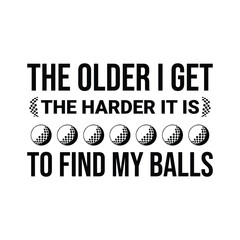 The Older I Get, The Harder It Is To Find My Balls. Golf t shirt design. Sports vector quote. Design for t shirt, typography, print, poster, banner, gift card, label sticker, flyer, mug design etc. 