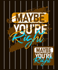 maybe youre right motivational stroke typepace design, Short phrases design, slogan t-shirt, posters, labels, etc.