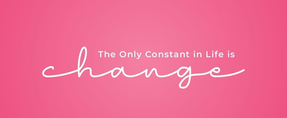 Inspirational quotes. The only constant in life is change. Isolated on pink background. 