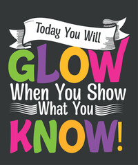 Today you will glow when you show what you know!, motivational, testing, day, shirt, teacher, t-shirt design vector, 