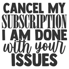Cancel My Subscription I Am Done With Your Issues - Funny Sarcastic Illustration