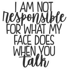 I Am Not Responsible For What My Face Does When You Talk - Funny Sarcastic Illustration