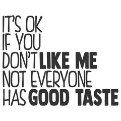 It's Ok If You Don't Like Me Not Everyone Has Good Taste - Funny Sarcastic Illustration