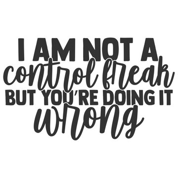 I Am Not A Control Freak But You're Doing It Wrong - Funny Sarcastic Illustration