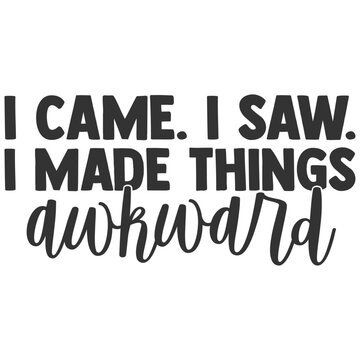 I Came I Saw I Made Things Awkward - Funny Sarcastic Illustration