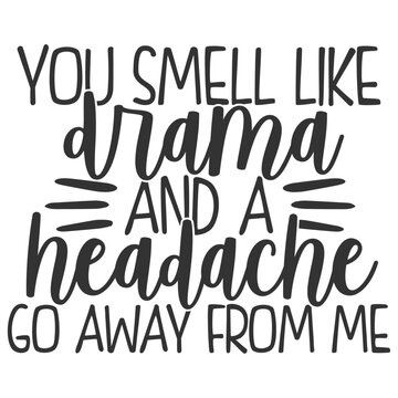 You Smell Like Drama And A Headache Go Away From Me - Funny Sarcastic Illustration