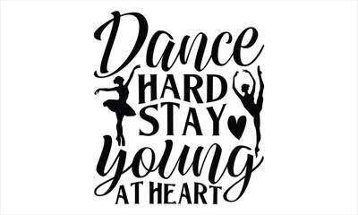 Dance Hard Stay Young At Heart - Dancing T shirt Design, Handmade calligraphy vector illustration, Cutting and Silhouette, for prints on bags, cups, card, posters.