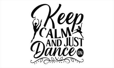 Keep Calm And Just Dance On - Dancing T shirt Design, Handmade calligraphy vector illustration, Cutting and Silhouette, for prints on bags, cups, card, posters.